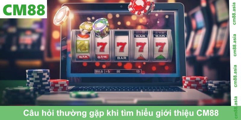 Câu hỏi thường gặp khi tìm hiểu giới thiệu CM88