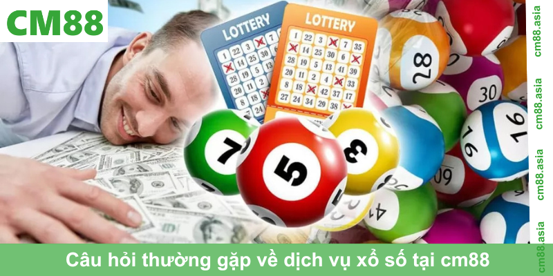Câu hỏi thường gặp về dịch vụ xổ số tại cm88