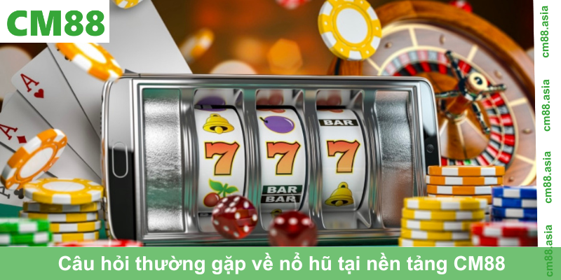 Câu hỏi thường gặp về nổ hũ tại nền tảng CM88