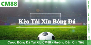 Cược Bóng Đá Tài Xỉu CM88 - Hướng Dẫn Chi Tiết