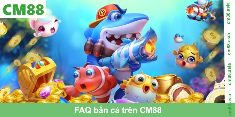 FAQ bắn cá trên CM88