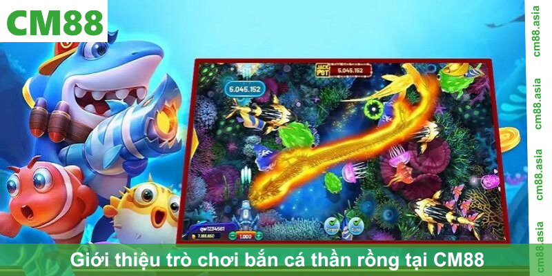Giới thiệu trò chơi bắn cá thần rồng tại CM88