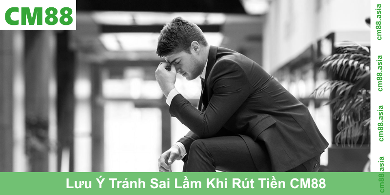 Lưu Ý Tránh Sai Lầm Khi Rút Tiền CM88